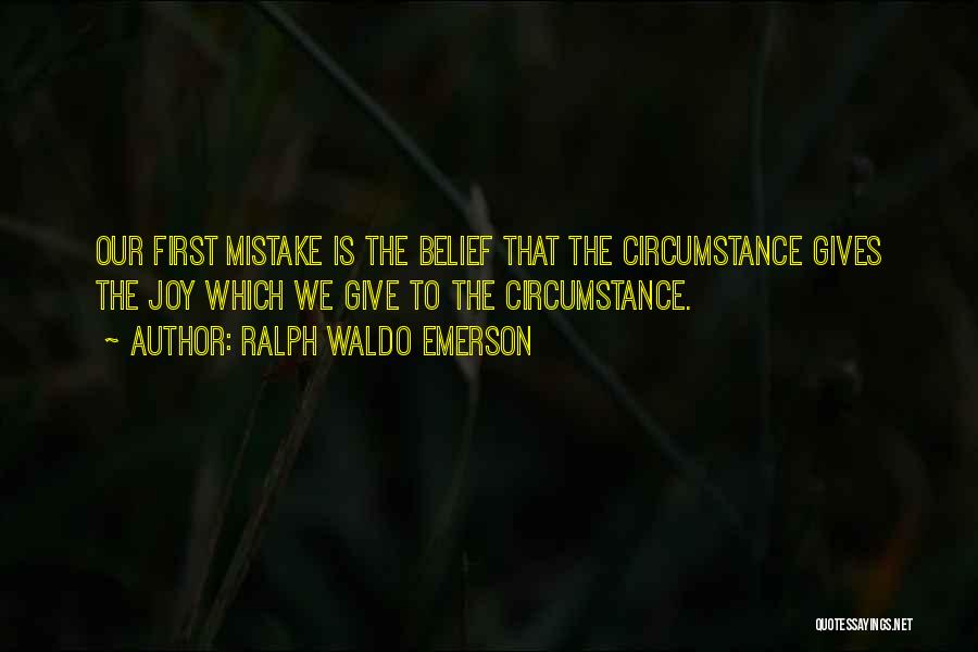 Ralph Waldo Emerson Quotes: Our First Mistake Is The Belief That The Circumstance Gives The Joy Which We Give To The Circumstance.