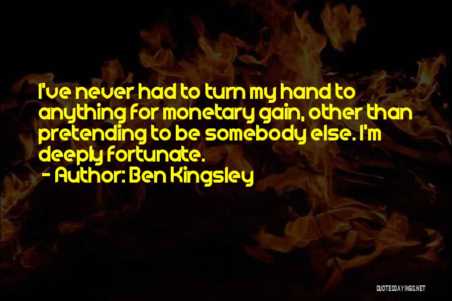 Ben Kingsley Quotes: I've Never Had To Turn My Hand To Anything For Monetary Gain, Other Than Pretending To Be Somebody Else. I'm