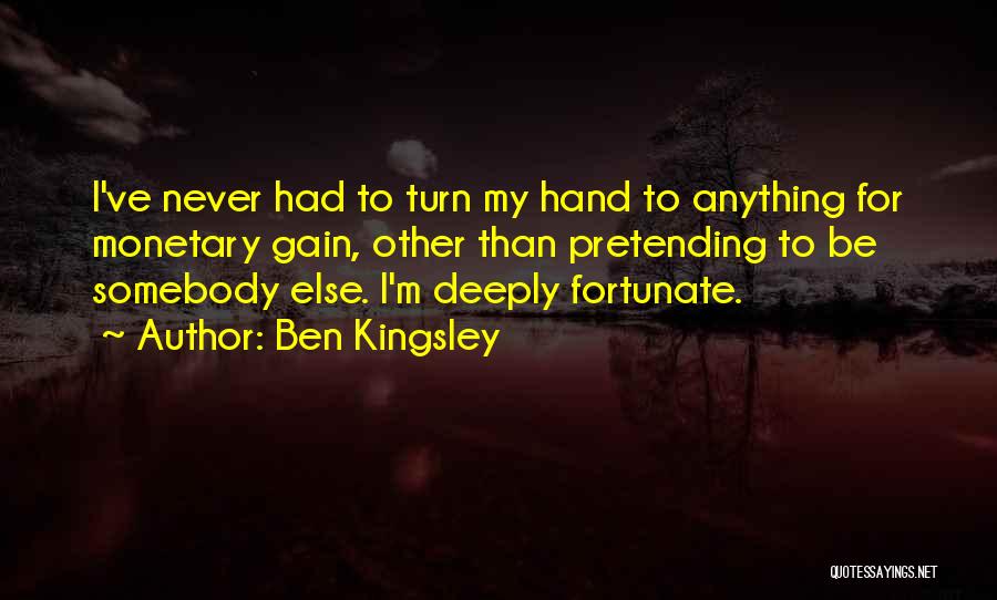 Ben Kingsley Quotes: I've Never Had To Turn My Hand To Anything For Monetary Gain, Other Than Pretending To Be Somebody Else. I'm