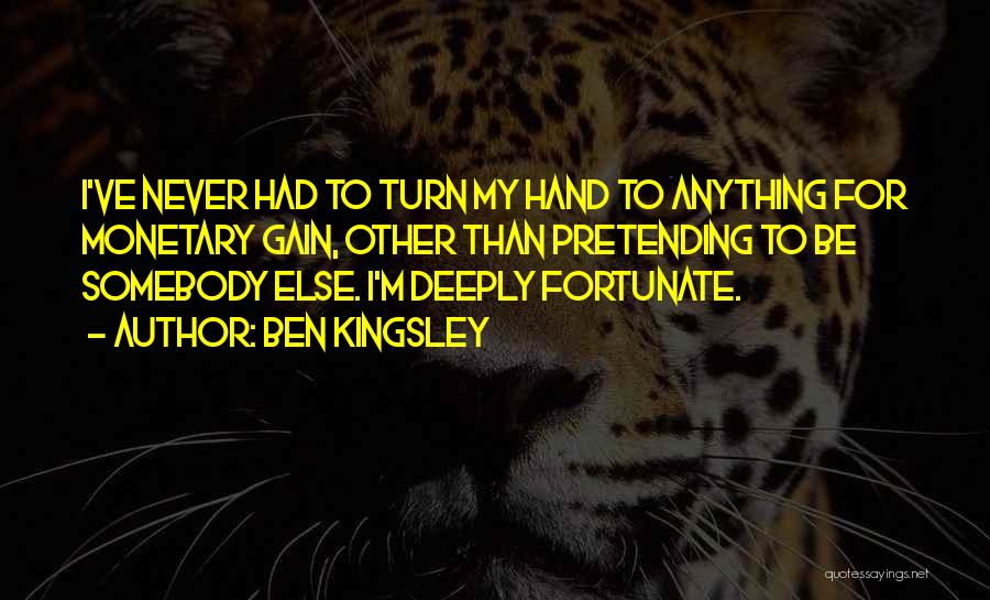 Ben Kingsley Quotes: I've Never Had To Turn My Hand To Anything For Monetary Gain, Other Than Pretending To Be Somebody Else. I'm