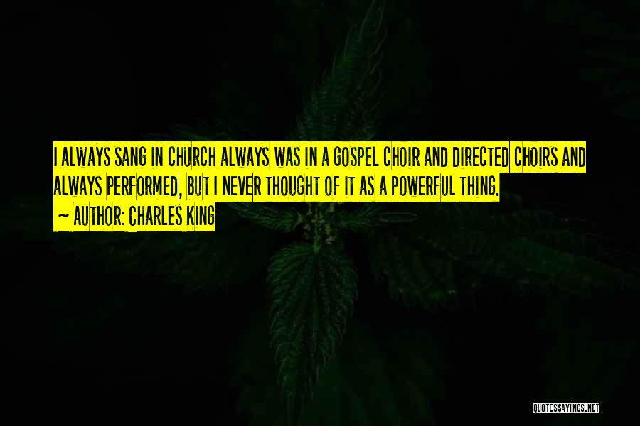 Charles King Quotes: I Always Sang In Church Always Was In A Gospel Choir And Directed Choirs And Always Performed, But I Never