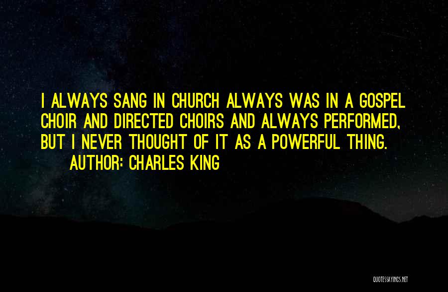 Charles King Quotes: I Always Sang In Church Always Was In A Gospel Choir And Directed Choirs And Always Performed, But I Never