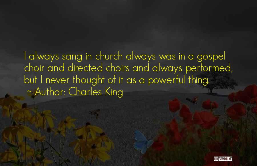 Charles King Quotes: I Always Sang In Church Always Was In A Gospel Choir And Directed Choirs And Always Performed, But I Never