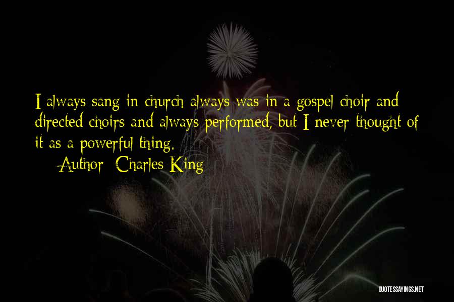 Charles King Quotes: I Always Sang In Church Always Was In A Gospel Choir And Directed Choirs And Always Performed, But I Never
