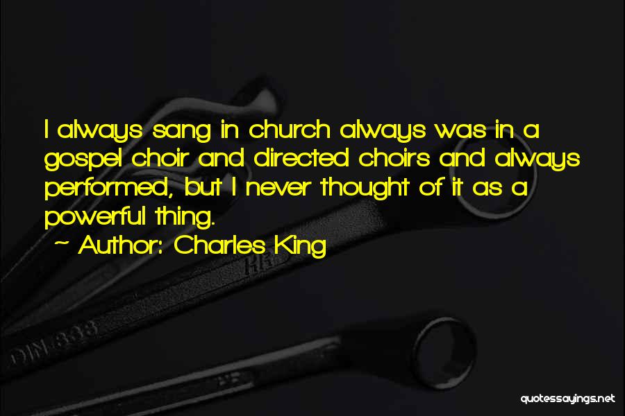 Charles King Quotes: I Always Sang In Church Always Was In A Gospel Choir And Directed Choirs And Always Performed, But I Never
