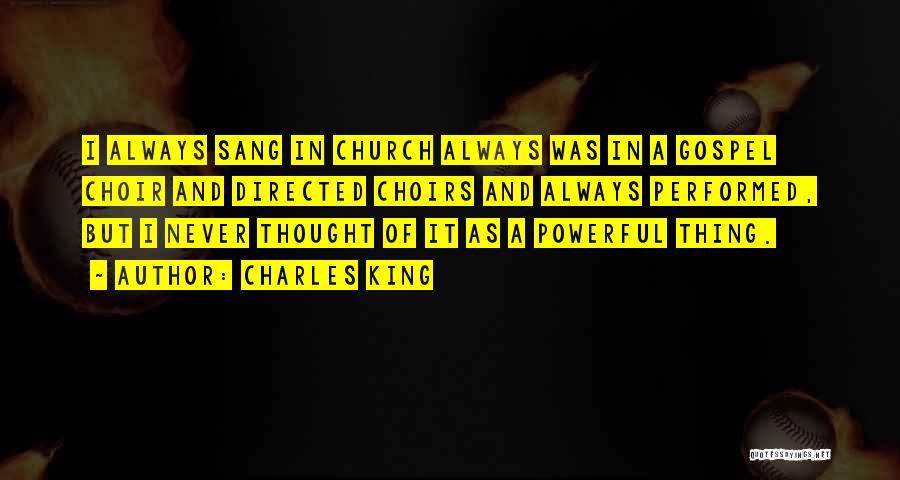 Charles King Quotes: I Always Sang In Church Always Was In A Gospel Choir And Directed Choirs And Always Performed, But I Never