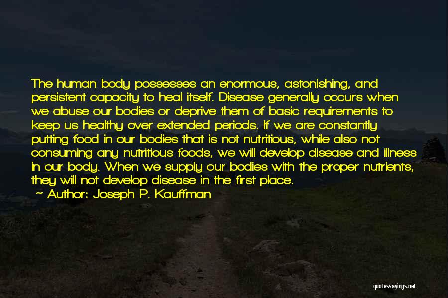 Joseph P. Kauffman Quotes: The Human Body Possesses An Enormous, Astonishing, And Persistent Capacity To Heal Itself. Disease Generally Occurs When We Abuse Our