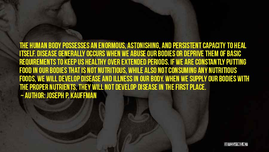 Joseph P. Kauffman Quotes: The Human Body Possesses An Enormous, Astonishing, And Persistent Capacity To Heal Itself. Disease Generally Occurs When We Abuse Our