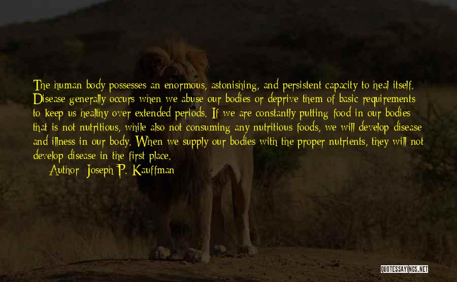 Joseph P. Kauffman Quotes: The Human Body Possesses An Enormous, Astonishing, And Persistent Capacity To Heal Itself. Disease Generally Occurs When We Abuse Our