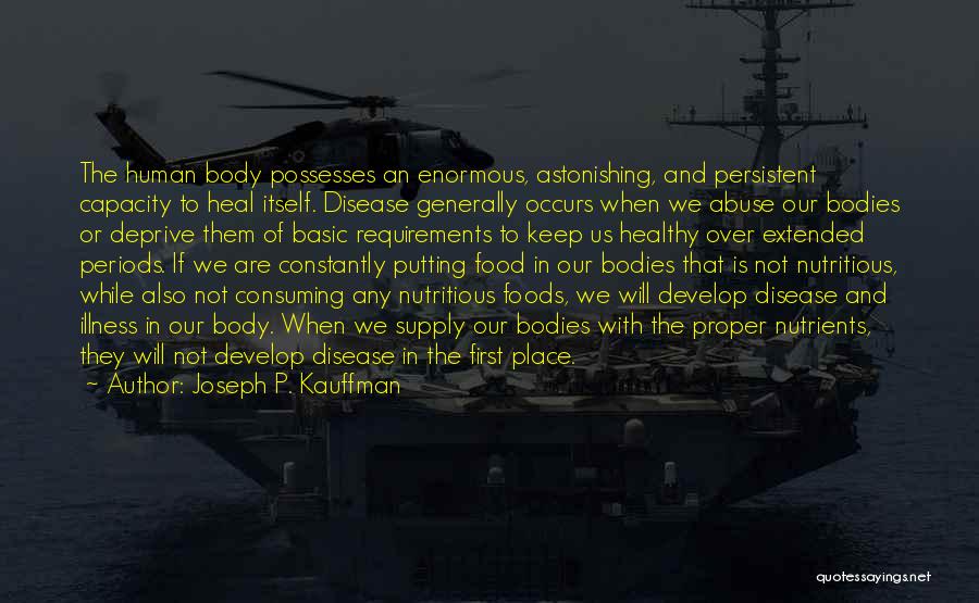 Joseph P. Kauffman Quotes: The Human Body Possesses An Enormous, Astonishing, And Persistent Capacity To Heal Itself. Disease Generally Occurs When We Abuse Our