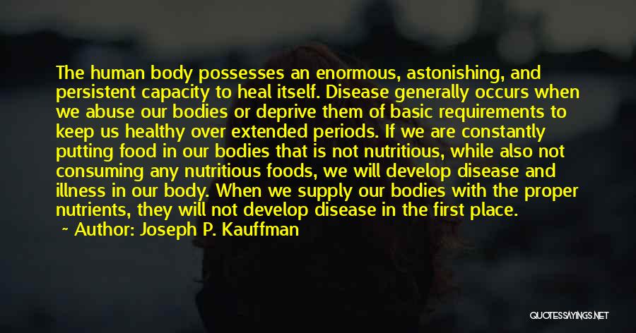 Joseph P. Kauffman Quotes: The Human Body Possesses An Enormous, Astonishing, And Persistent Capacity To Heal Itself. Disease Generally Occurs When We Abuse Our