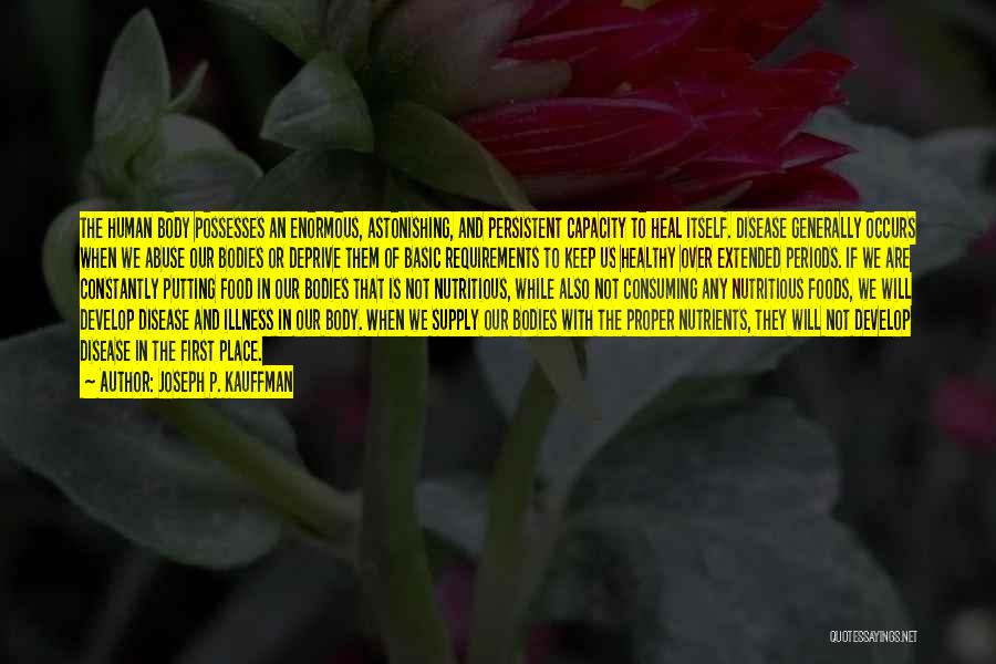 Joseph P. Kauffman Quotes: The Human Body Possesses An Enormous, Astonishing, And Persistent Capacity To Heal Itself. Disease Generally Occurs When We Abuse Our