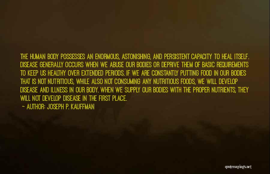 Joseph P. Kauffman Quotes: The Human Body Possesses An Enormous, Astonishing, And Persistent Capacity To Heal Itself. Disease Generally Occurs When We Abuse Our