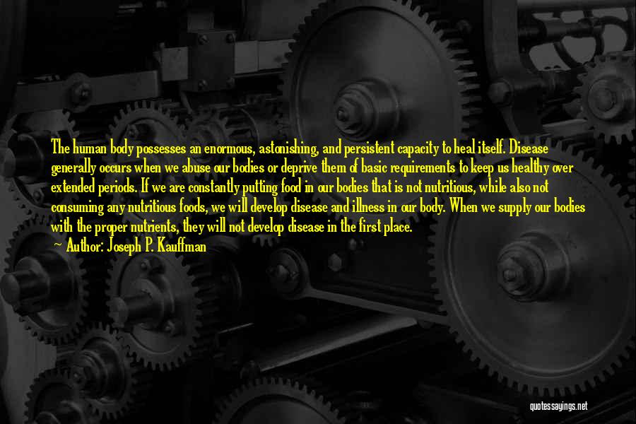 Joseph P. Kauffman Quotes: The Human Body Possesses An Enormous, Astonishing, And Persistent Capacity To Heal Itself. Disease Generally Occurs When We Abuse Our