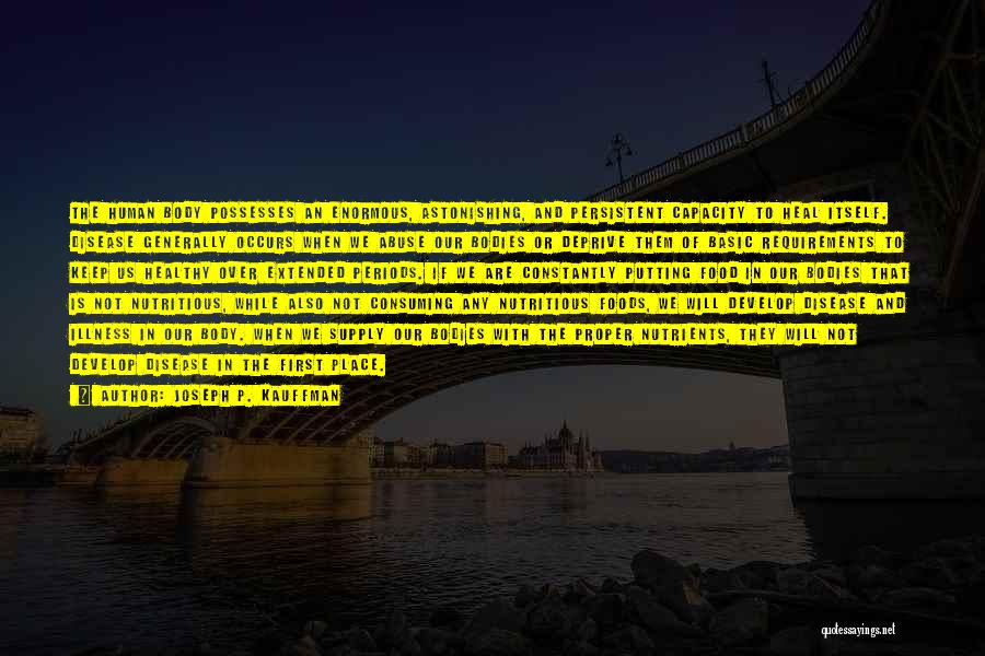 Joseph P. Kauffman Quotes: The Human Body Possesses An Enormous, Astonishing, And Persistent Capacity To Heal Itself. Disease Generally Occurs When We Abuse Our
