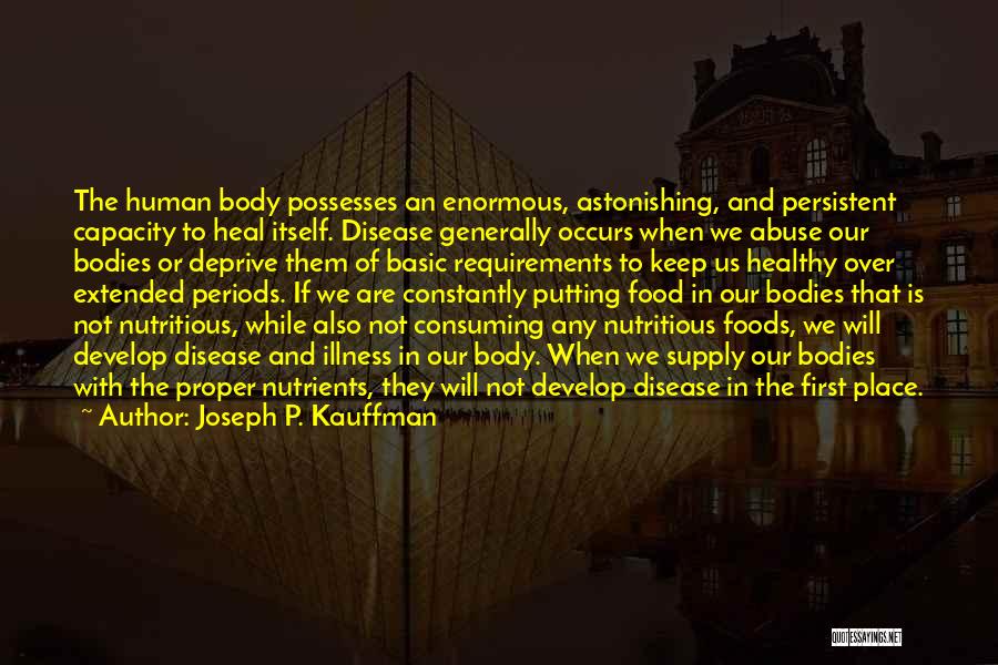 Joseph P. Kauffman Quotes: The Human Body Possesses An Enormous, Astonishing, And Persistent Capacity To Heal Itself. Disease Generally Occurs When We Abuse Our