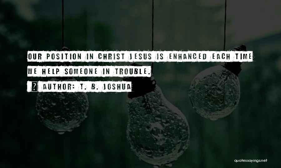 T. B. Joshua Quotes: Our Position In Christ Jesus Is Enhanced Each Time We Help Someone In Trouble.
