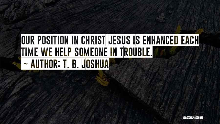 T. B. Joshua Quotes: Our Position In Christ Jesus Is Enhanced Each Time We Help Someone In Trouble.