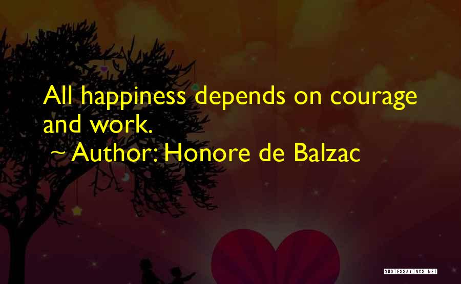 Honore De Balzac Quotes: All Happiness Depends On Courage And Work.