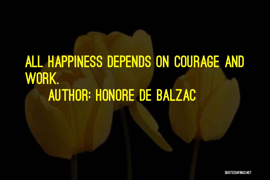 Honore De Balzac Quotes: All Happiness Depends On Courage And Work.