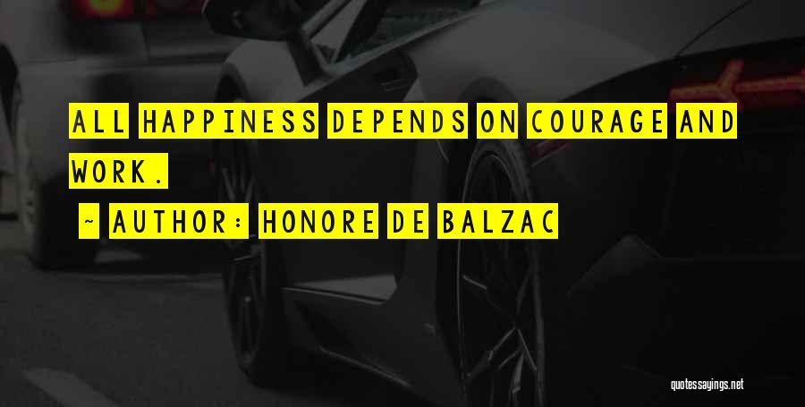 Honore De Balzac Quotes: All Happiness Depends On Courage And Work.