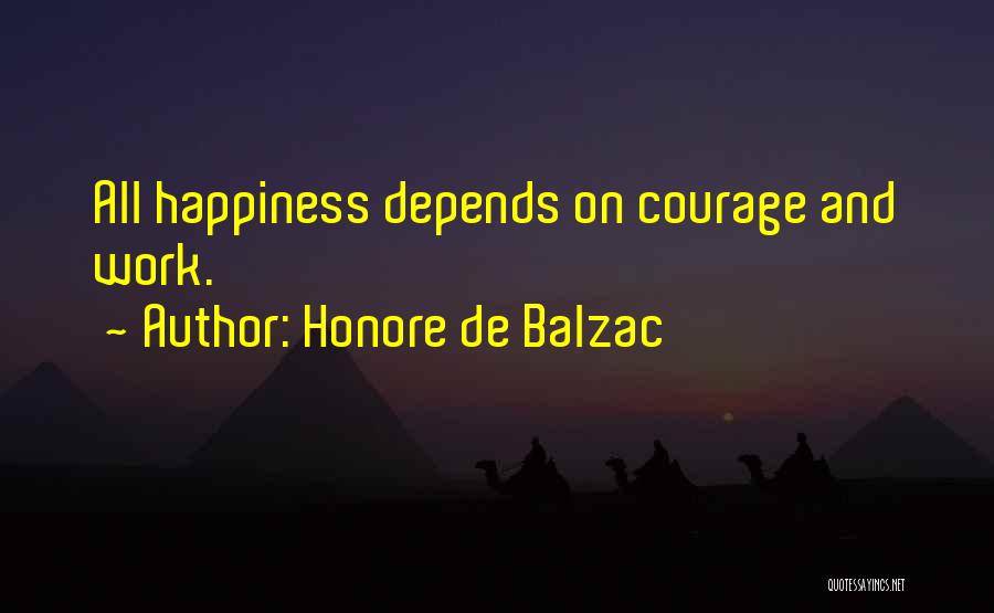 Honore De Balzac Quotes: All Happiness Depends On Courage And Work.