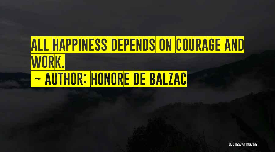 Honore De Balzac Quotes: All Happiness Depends On Courage And Work.