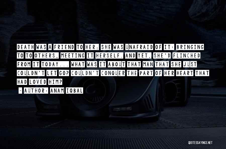 Anam Iqbal Quotes: Death Was A Friend To Her; She Was Unafraid Of It: Bringing To To Others, Meeting It Herself. And Yet,