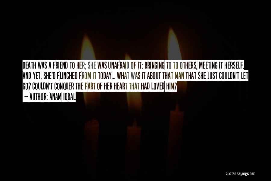 Anam Iqbal Quotes: Death Was A Friend To Her; She Was Unafraid Of It: Bringing To To Others, Meeting It Herself. And Yet,