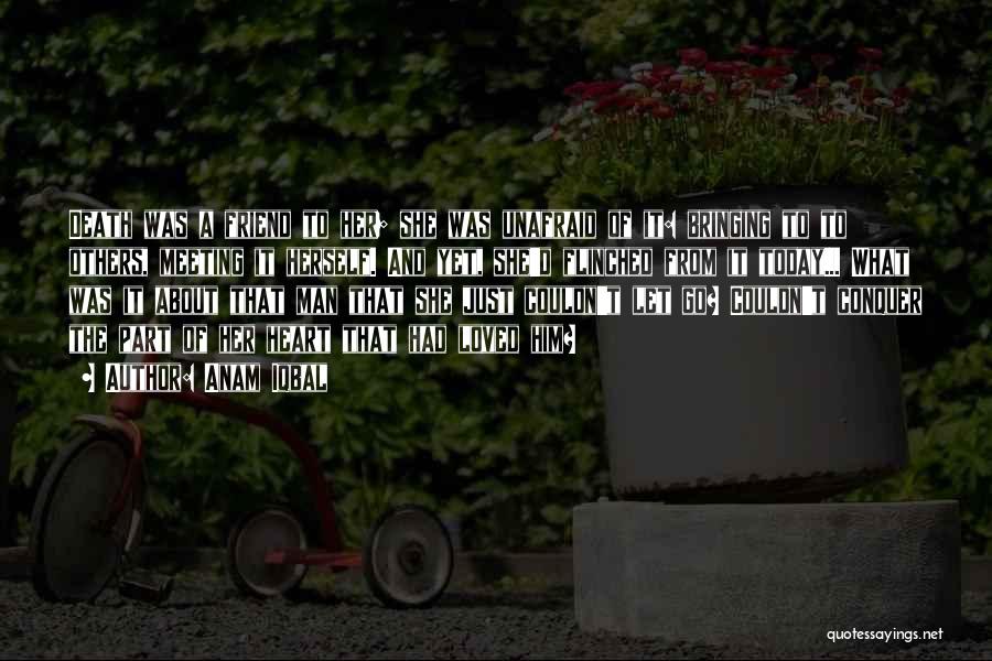 Anam Iqbal Quotes: Death Was A Friend To Her; She Was Unafraid Of It: Bringing To To Others, Meeting It Herself. And Yet,