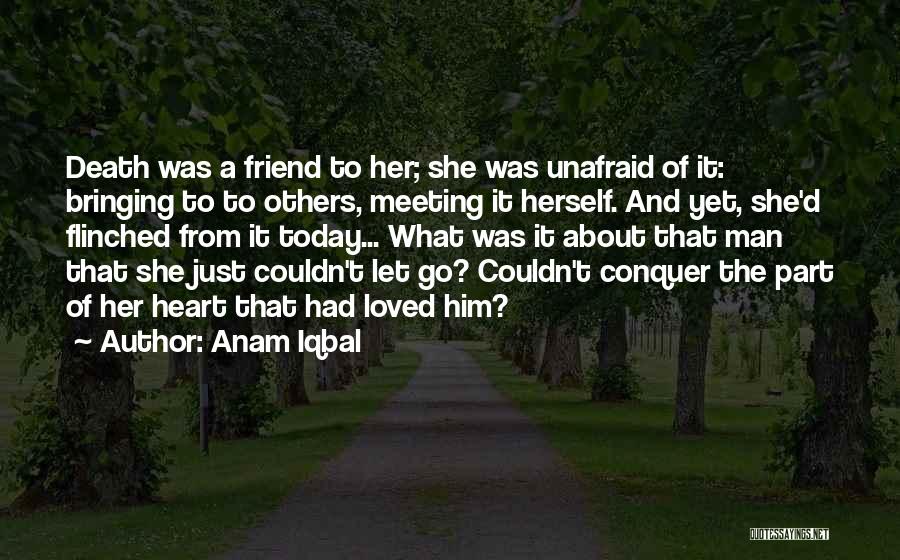 Anam Iqbal Quotes: Death Was A Friend To Her; She Was Unafraid Of It: Bringing To To Others, Meeting It Herself. And Yet,