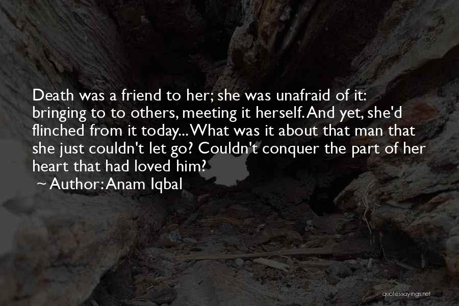 Anam Iqbal Quotes: Death Was A Friend To Her; She Was Unafraid Of It: Bringing To To Others, Meeting It Herself. And Yet,