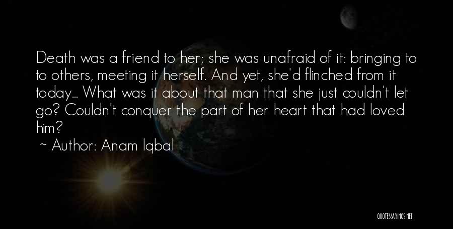 Anam Iqbal Quotes: Death Was A Friend To Her; She Was Unafraid Of It: Bringing To To Others, Meeting It Herself. And Yet,