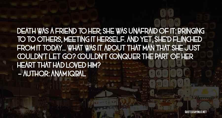 Anam Iqbal Quotes: Death Was A Friend To Her; She Was Unafraid Of It: Bringing To To Others, Meeting It Herself. And Yet,