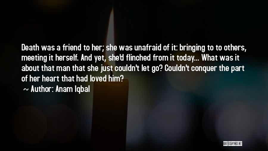 Anam Iqbal Quotes: Death Was A Friend To Her; She Was Unafraid Of It: Bringing To To Others, Meeting It Herself. And Yet,