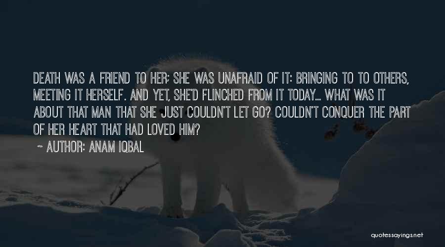 Anam Iqbal Quotes: Death Was A Friend To Her; She Was Unafraid Of It: Bringing To To Others, Meeting It Herself. And Yet,