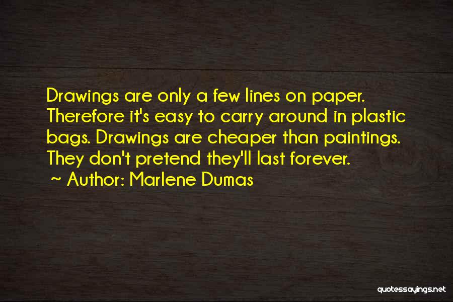 Marlene Dumas Quotes: Drawings Are Only A Few Lines On Paper. Therefore It's Easy To Carry Around In Plastic Bags. Drawings Are Cheaper