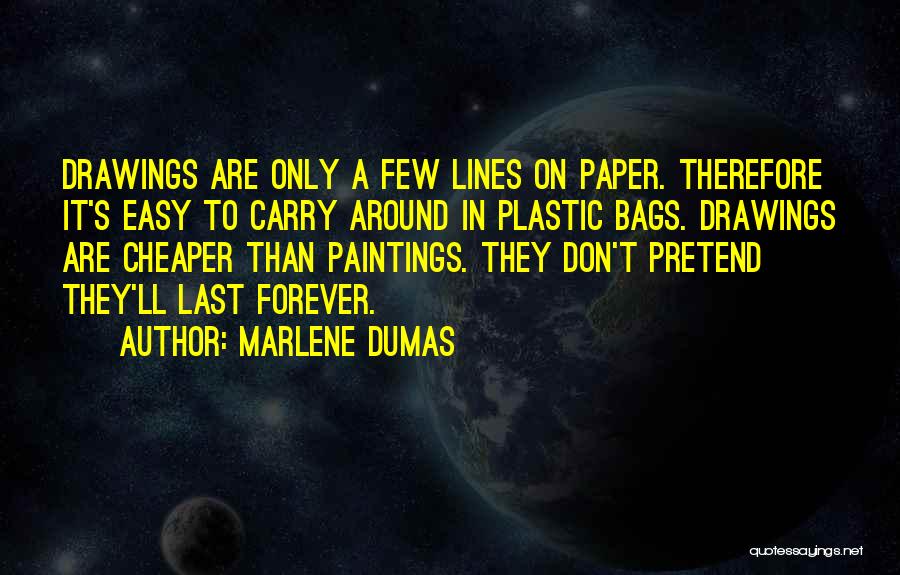 Marlene Dumas Quotes: Drawings Are Only A Few Lines On Paper. Therefore It's Easy To Carry Around In Plastic Bags. Drawings Are Cheaper