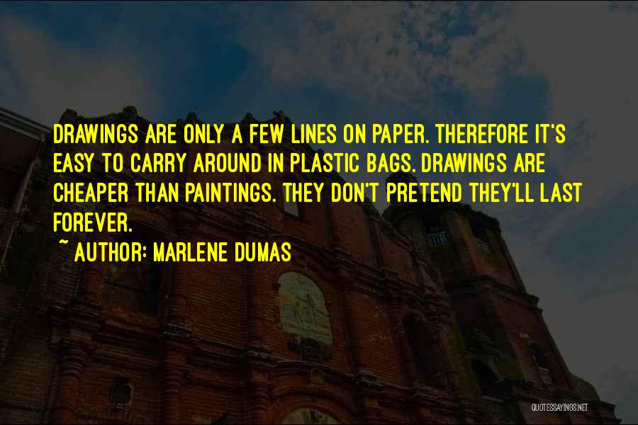 Marlene Dumas Quotes: Drawings Are Only A Few Lines On Paper. Therefore It's Easy To Carry Around In Plastic Bags. Drawings Are Cheaper