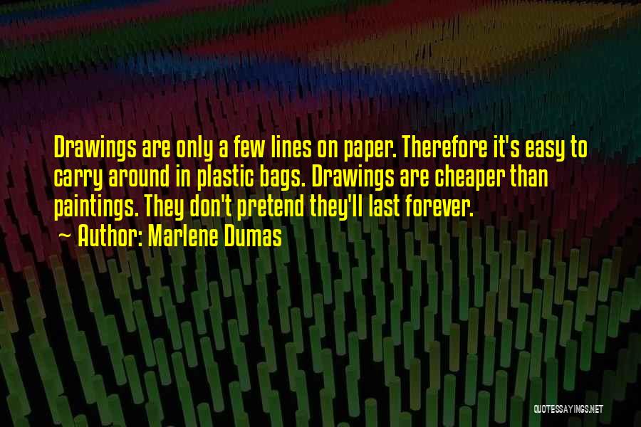 Marlene Dumas Quotes: Drawings Are Only A Few Lines On Paper. Therefore It's Easy To Carry Around In Plastic Bags. Drawings Are Cheaper