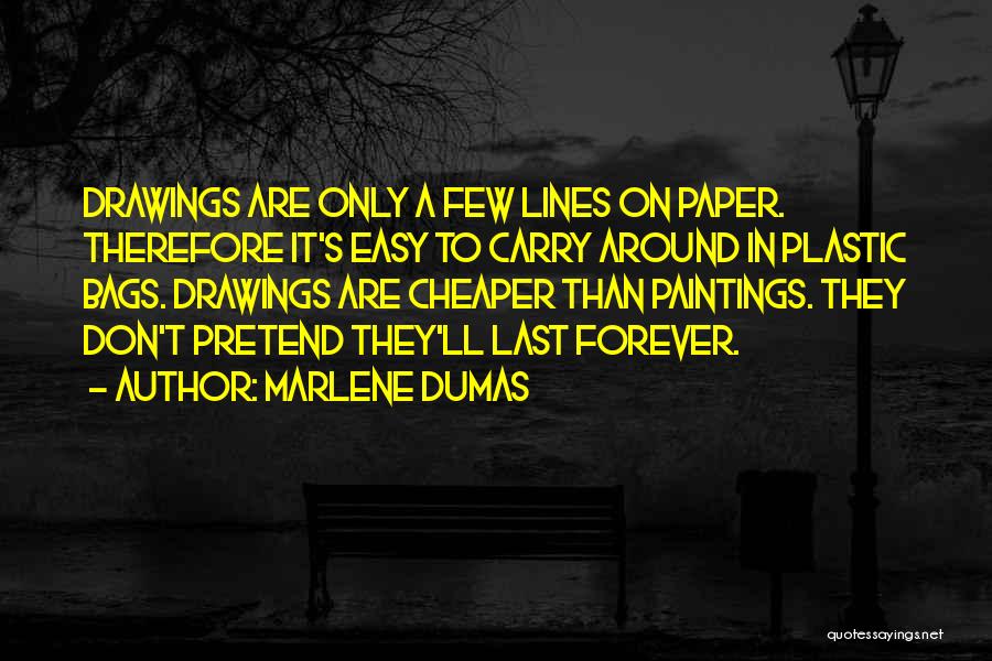 Marlene Dumas Quotes: Drawings Are Only A Few Lines On Paper. Therefore It's Easy To Carry Around In Plastic Bags. Drawings Are Cheaper