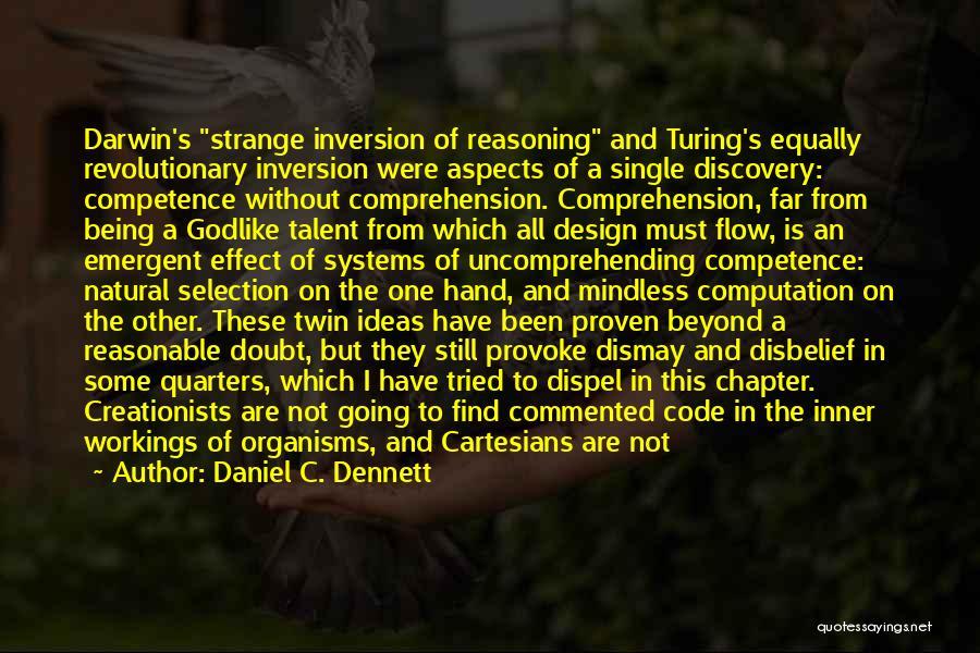 Daniel C. Dennett Quotes: Darwin's Strange Inversion Of Reasoning And Turing's Equally Revolutionary Inversion Were Aspects Of A Single Discovery: Competence Without Comprehension. Comprehension,