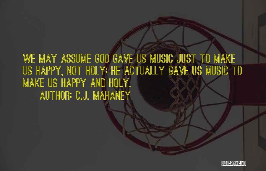 C.J. Mahaney Quotes: We May Assume God Gave Us Music Just To Make Us Happy, Not Holy; He Actually Gave Us Music To