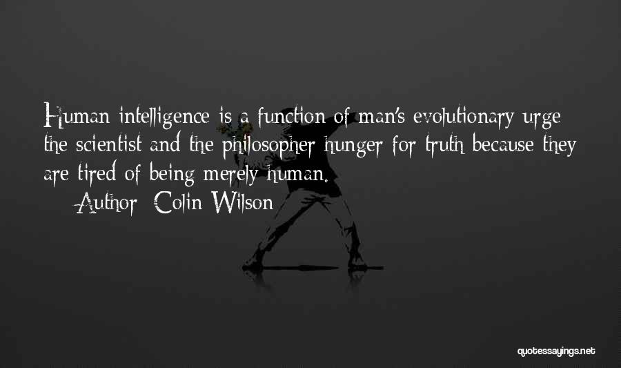 Colin Wilson Quotes: Human Intelligence Is A Function Of Man's Evolutionary Urge; The Scientist And The Philosopher Hunger For Truth Because They Are