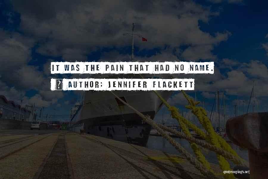 Jennifer Flackett Quotes: It Was The Pain That Had No Name.