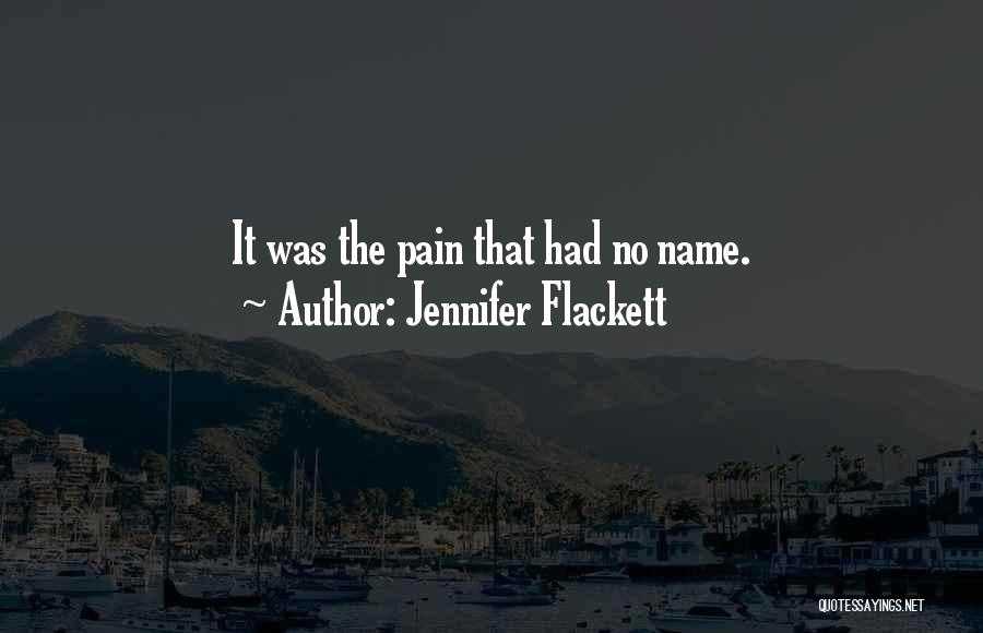 Jennifer Flackett Quotes: It Was The Pain That Had No Name.