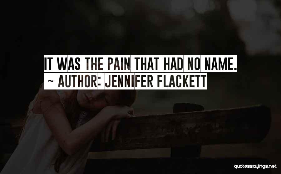 Jennifer Flackett Quotes: It Was The Pain That Had No Name.