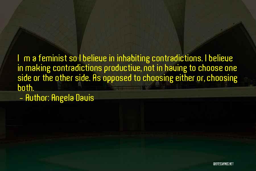 Angela Davis Quotes: I'm A Feminist So I Believe In Inhabiting Contradictions. I Believe In Making Contradictions Productive, Not In Having To Choose