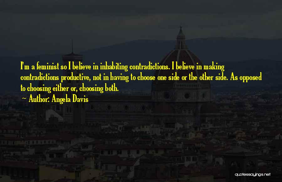 Angela Davis Quotes: I'm A Feminist So I Believe In Inhabiting Contradictions. I Believe In Making Contradictions Productive, Not In Having To Choose