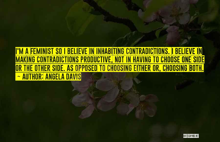 Angela Davis Quotes: I'm A Feminist So I Believe In Inhabiting Contradictions. I Believe In Making Contradictions Productive, Not In Having To Choose